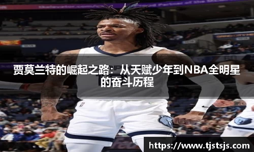 贾莫兰特的崛起之路：从天赋少年到NBA全明星的奋斗历程