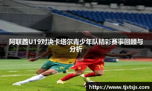 阿联酋U19对决卡塔尔青少年队精彩赛事回顾与分析